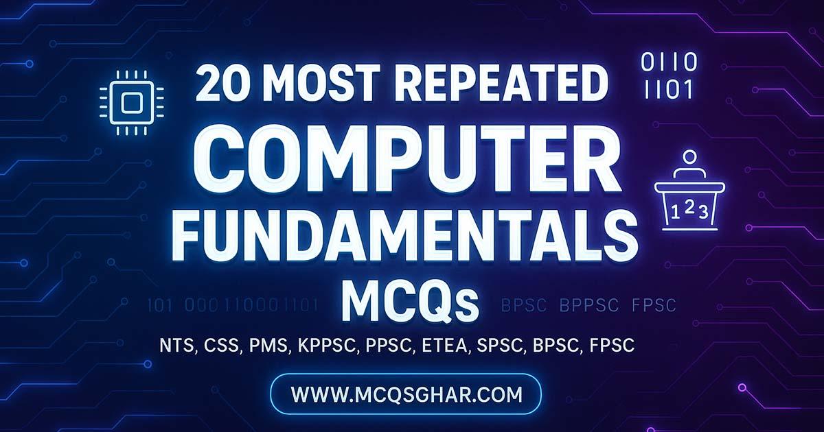 20 Most Repeated Computer Fundamentals MCQs for NTS, CSS, PMS, KPPSC, PPSC, ETEA, SPSC, BPSC, and FPSC