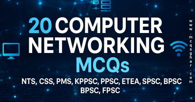 20 Computer Networking MCQs for NTS, CSS, PMS, KPPSC, PPSC, ETEA, SPSC, BPSC, and FPSC